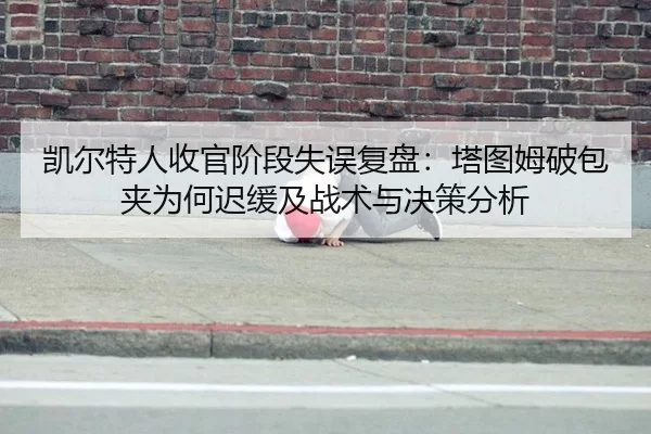 凯尔特人收官阶段失误复盘：塔图姆破包夹为何迟缓及战术与决策分析